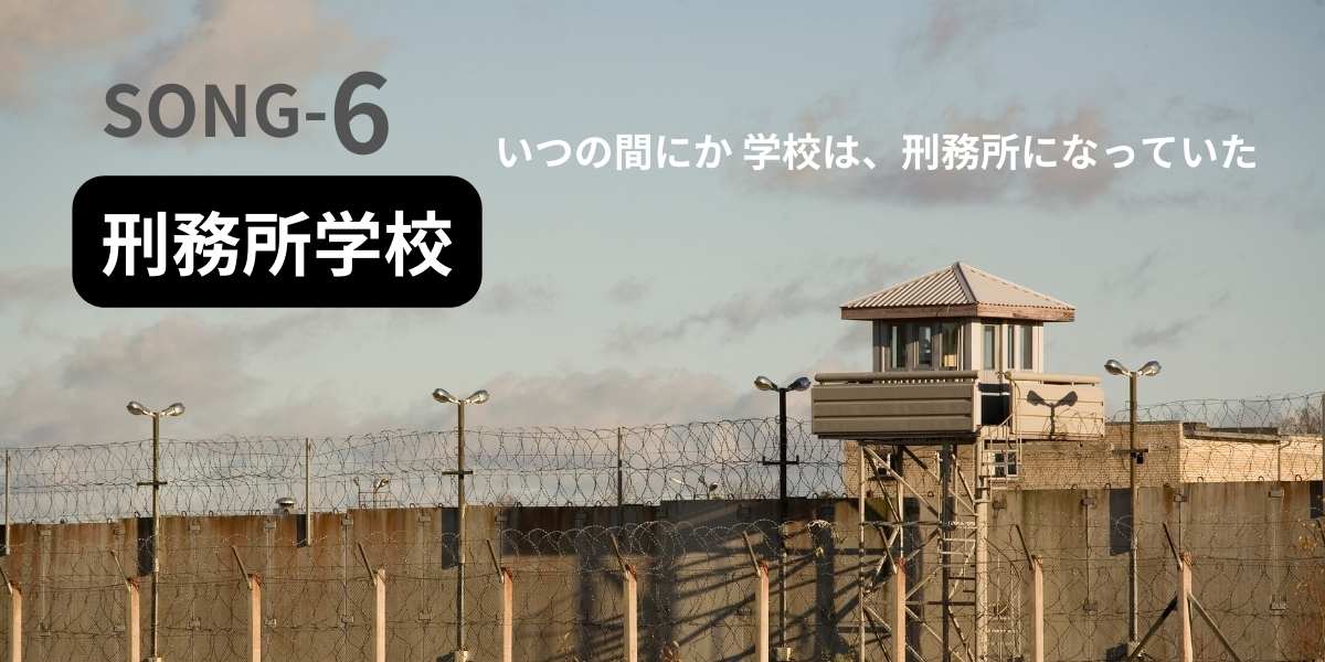 刑務所の外観の画像。 song-6 刑務所学校 と言うタイトル文字と、 いつの間にか学校は、刑務所になっていた と言う衝撃的なキャッチコピー。