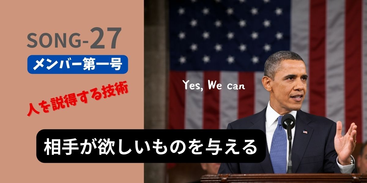 SONG-27main-visual-Persuade オバマ元大統領の演説の写真。 タイトル 「SONG-27 メンバー第一号」 テキストメッセージ 「人を説得する技術：相手が欲しいものを与える」 「Yes,We can」